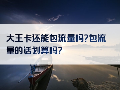 大王卡还能包流量吗？包流量的话划算吗？
