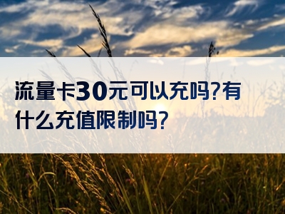 流量卡30元可以充吗？有什么充值限制吗？