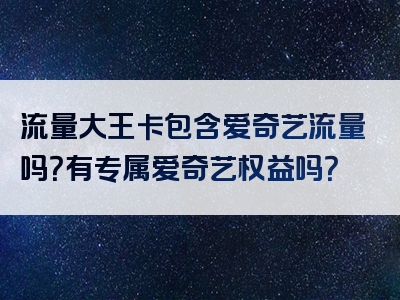 流量大王卡包含爱奇艺流量吗？有专属爱奇艺权益吗？
