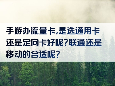 手游办流量卡，是选通用卡还是定向卡好呢？联通还是移动的合适呢？