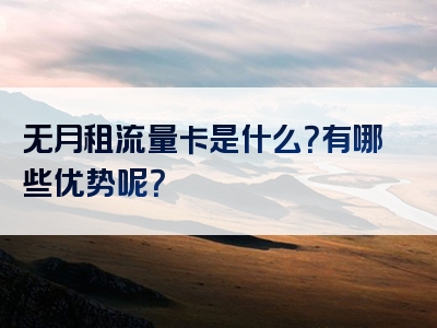 无月租流量卡是什么？有哪些优势呢？
