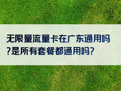 无限量流量卡在广东通用吗？是所有套餐都通用吗？