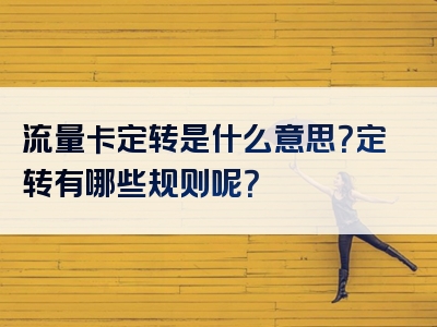 流量卡定转是什么意思？定转有哪些规则呢？