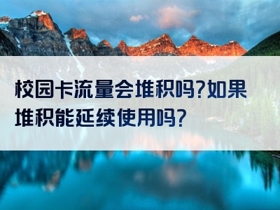 校园卡流量会堆积吗？如果堆积能延续使用吗？