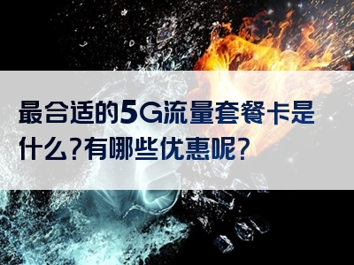 最合适的5G流量套餐卡是什么？有哪些优惠呢？