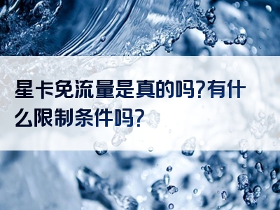 星卡免流量是真的吗？有什么限制条件吗？