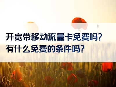 开宽带移动流量卡免费吗？有什么免费的条件吗？