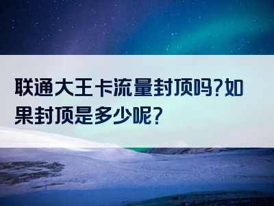 联通大王卡流量封顶吗？如果封顶是多少呢？