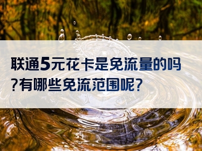 联通5元花卡是免流量的吗？有哪些免流范围呢？