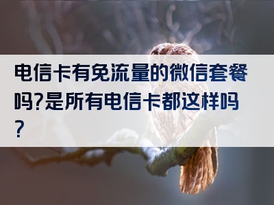 电信卡有免流量的微信套餐吗？是所有电信卡都这样吗？