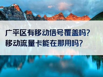 广平区有移动信号覆盖吗？移动流量卡能在那用吗？
