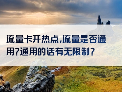 流量卡开热点，流量是否通用？通用的话有无限制？