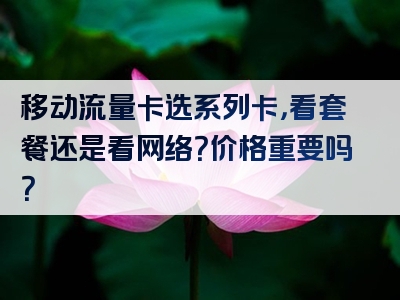 移动流量卡选系列卡，看套餐还是看网络？价格重要吗？