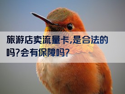 旅游店卖流量卡，是合法的吗？会有保障吗？