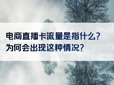 电商直播卡流量是指什么？为何会出现这种情况？