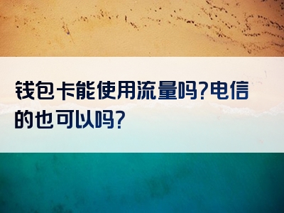 钱包卡能使用流量吗？电信的也可以吗？