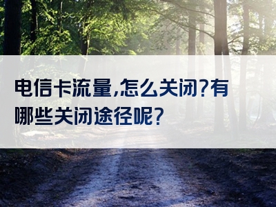电信卡流量，怎么关闭？有哪些关闭途径呢？