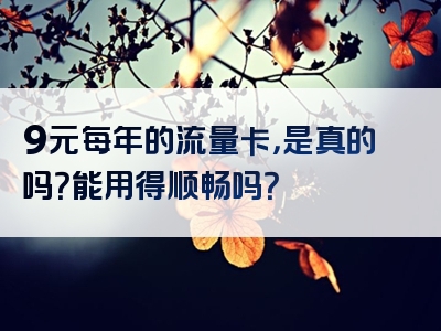 9元每年的流量卡，是真的吗？能用得顺畅吗？