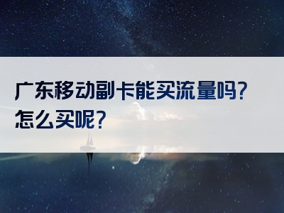 广东移动副卡能买流量吗？怎么买呢？