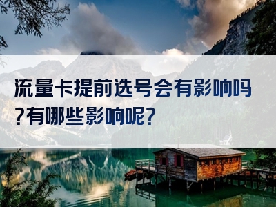 流量卡提前选号会有影响吗？有哪些影响呢？