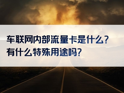 车联网内部流量卡是什么？有什么特殊用途吗？