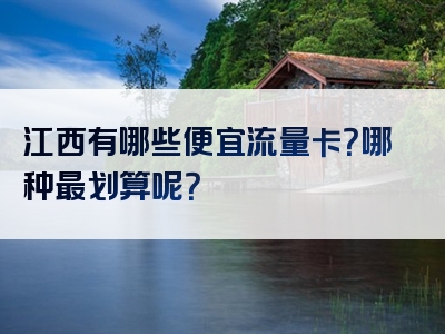 江西有哪些便宜流量卡？哪种最划算呢？