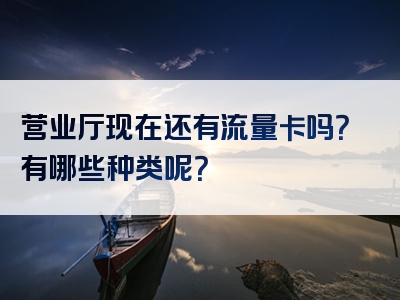 营业厅现在还有流量卡吗？有哪些种类呢？