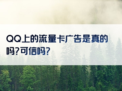 QQ上的流量卡广告是真的吗？可信吗？