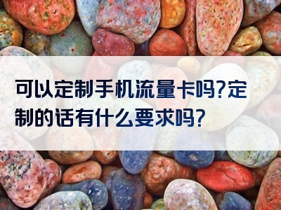 可以定制手机流量卡吗？定制的话有什么要求吗？