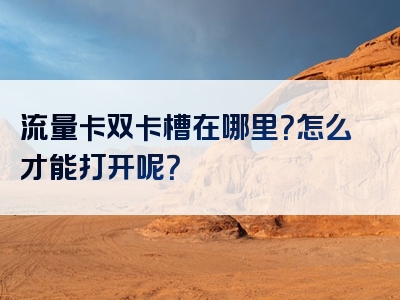 流量卡双卡槽在哪里？怎么才能打开呢？