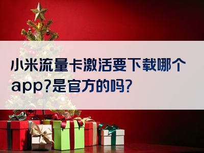 小米流量卡激活要下载哪个app？是官方的吗？