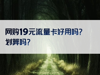 网购19元流量卡好用吗？划算吗？
