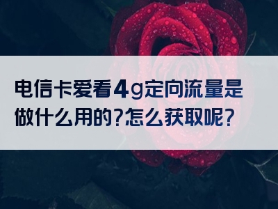 电信卡爱看4g定向流量是做什么用的？怎么获取呢？