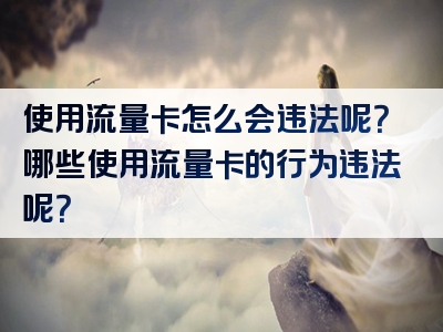 使用流量卡怎么会违法呢？哪些使用流量卡的行为违法呢？
