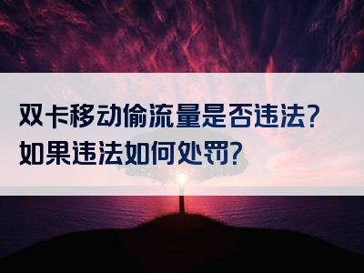 双卡移动偷流量是否违法？如果违法如何处罚？