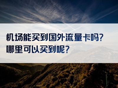 机场能买到国外流量卡吗？哪里可以买到呢？
