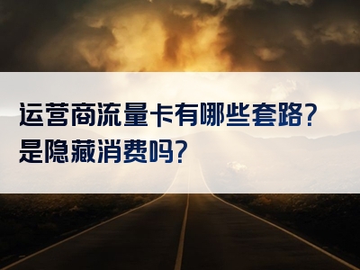 运营商流量卡有哪些套路？是隐藏消费吗？