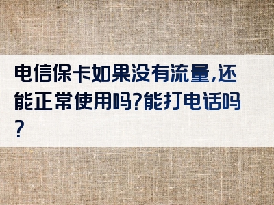 电信保卡如果没有流量，还能正常使用吗？能打电话吗？