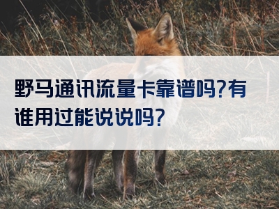野马通讯流量卡靠谱吗？有谁用过能说说吗？