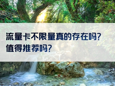 流量卡不限量真的存在吗？值得推荐吗？