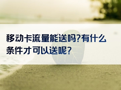 移动卡流量能送吗？有什么条件才可以送呢？