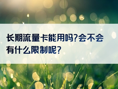 长期流量卡能用吗？会不会有什么限制呢？