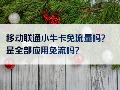 移动联通小牛卡免流量吗？是全部应用免流吗？