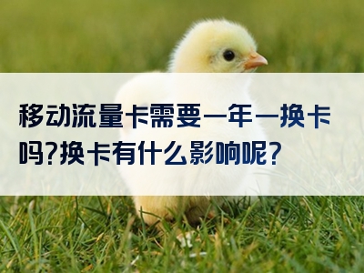 移动流量卡需要一年一换卡吗？换卡有什么影响呢？