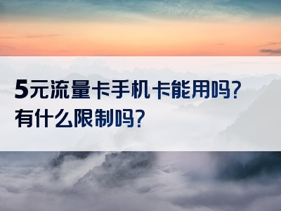 5元流量卡手机卡能用吗？有什么限制吗？