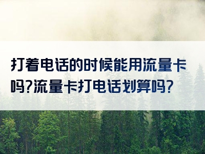 打着电话的时候能用流量卡吗？流量卡打电话划算吗？