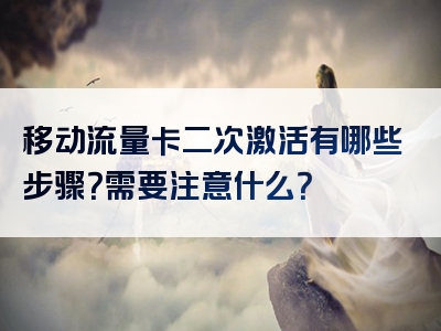 移动流量卡二次激活有哪些步骤？需要注意什么？