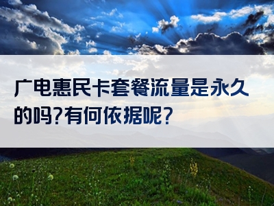 广电惠民卡套餐流量是永久的吗？有何依据呢？