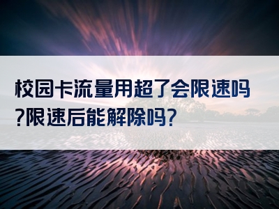 校园卡流量用超了会限速吗？限速后能解除吗？