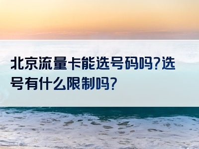 北京流量卡能选号码吗？选号有什么限制吗？